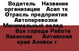 Водитель › Название организации ­ Асап тк › Отрасль предприятия ­ Автоперевозки › Минимальный оклад ­ 90 000 - Все города Работа » Вакансии   . Алтайский край,Алейск г.